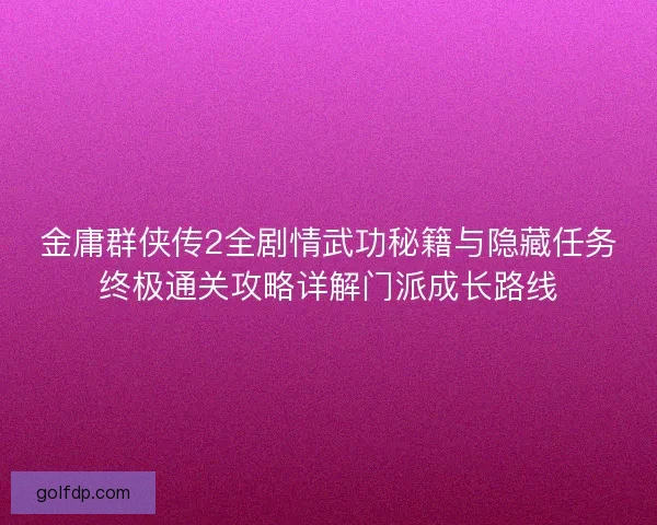 金庸群侠传2全剧情武功秘籍与隐藏任务终极通关攻略详解门派成长路线