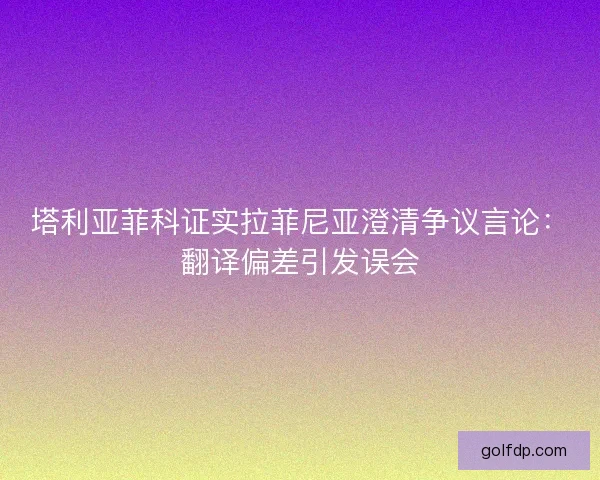 塔利亚菲科证实拉菲尼亚澄清争议言论：翻译偏差引发误会