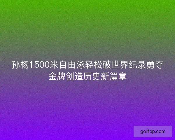 孙杨1500米自由泳轻松破世界纪录勇夺金牌创造历史新篇章