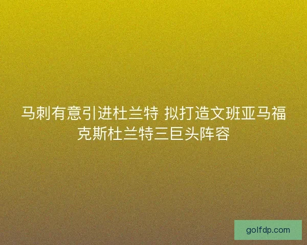 马刺有意引进杜兰特 拟打造文班亚马福克斯杜兰特三巨头阵容